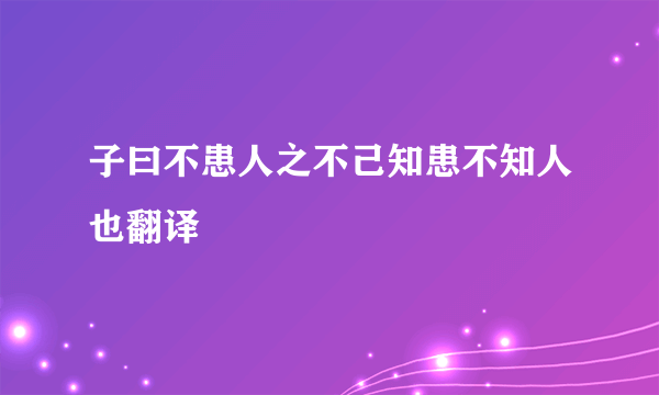 子曰不患人之不己知患不知人也翻译