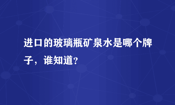 进口的玻璃瓶矿泉水是哪个牌子，谁知道？