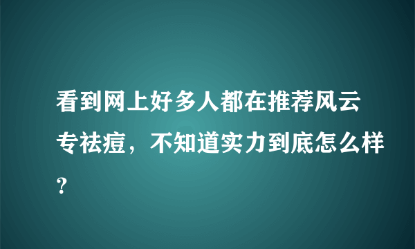 看到网上好多人都在推荐风云专祛痘，不知道实力到底怎么样？