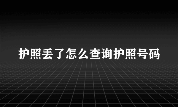 护照丢了怎么查询护照号码