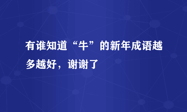 有谁知道“牛”的新年成语越多越好，谢谢了