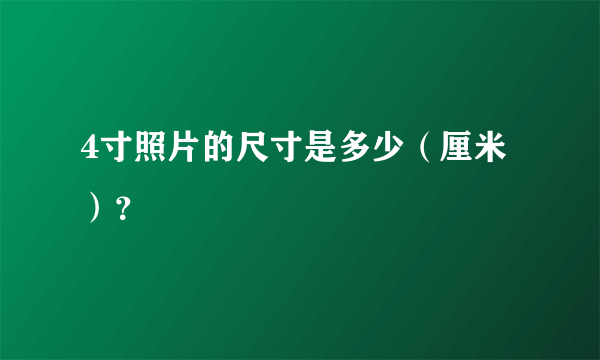 4寸照片的尺寸是多少（厘米）？