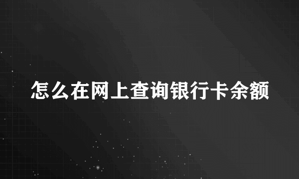 怎么在网上查询银行卡余额