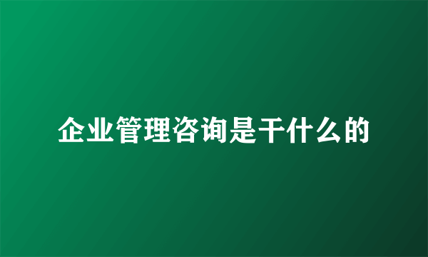 企业管理咨询是干什么的