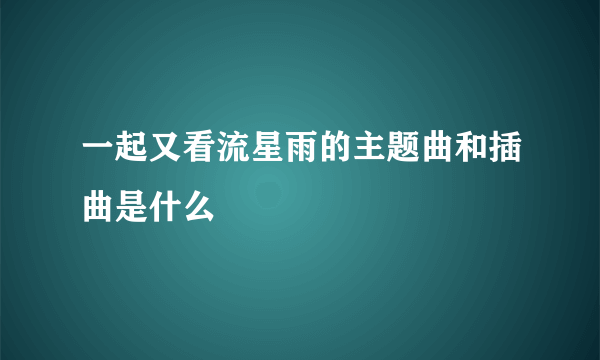 一起又看流星雨的主题曲和插曲是什么