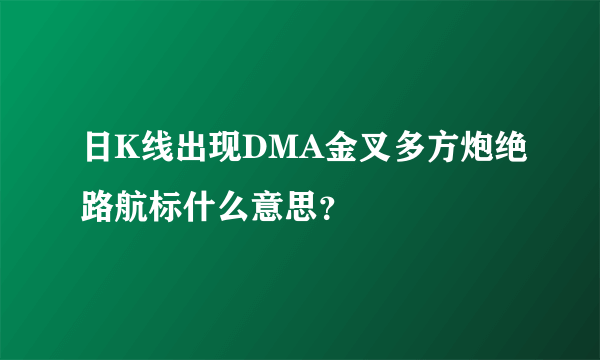 日K线出现DMA金叉多方炮绝路航标什么意思？