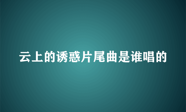 云上的诱惑片尾曲是谁唱的