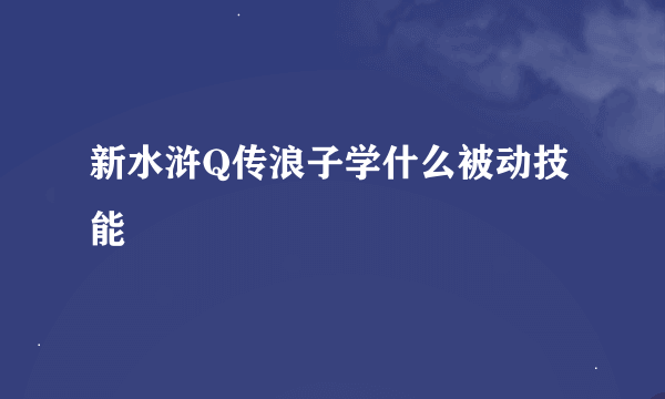 新水浒Q传浪子学什么被动技能