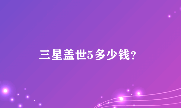 三星盖世5多少钱？