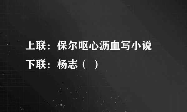 上联：保尔呕心沥血写小说 下联：杨志（ ）