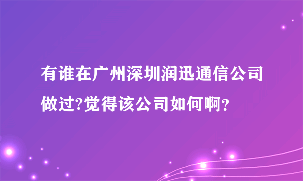 有谁在广州深圳润迅通信公司做过?觉得该公司如何啊？