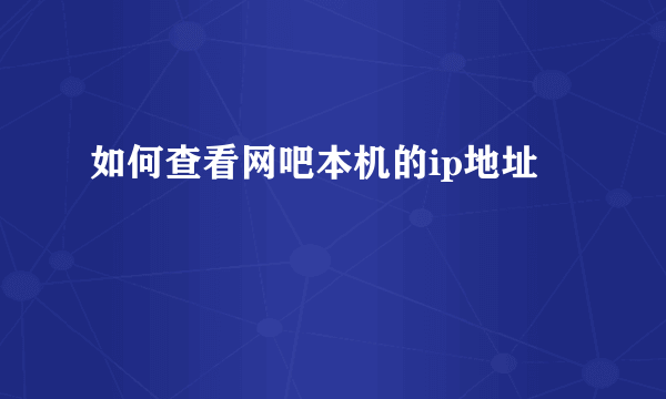 如何查看网吧本机的ip地址