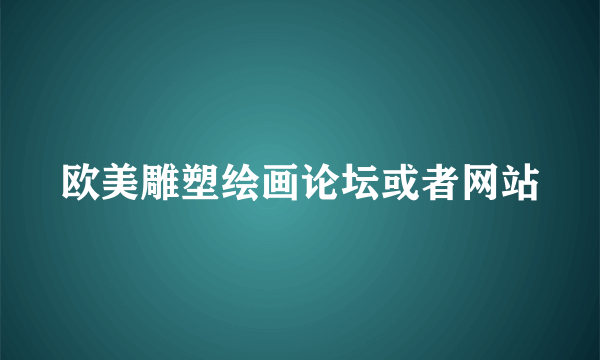 欧美雕塑绘画论坛或者网站