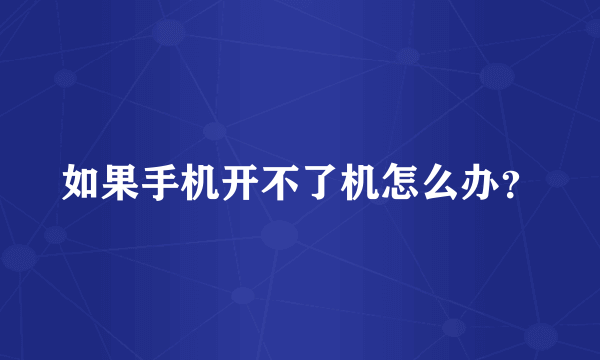 如果手机开不了机怎么办？