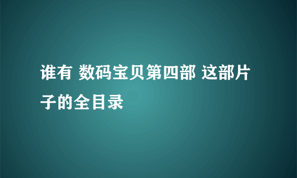 谁有 数码宝贝第四部 这部片子的全目录