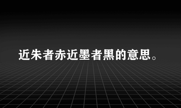 近朱者赤近墨者黑的意思。