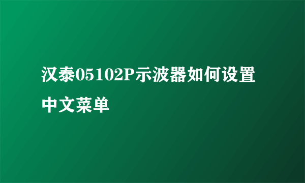 汉泰05102P示波器如何设置中文菜单