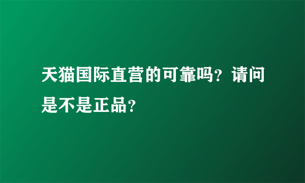 天猫国际直营的可靠吗？请问是不是正品？