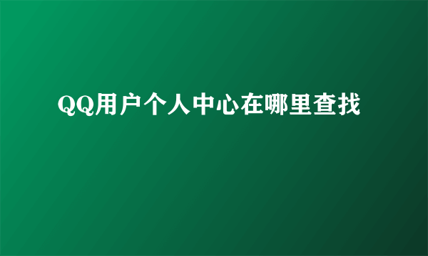 QQ用户个人中心在哪里查找