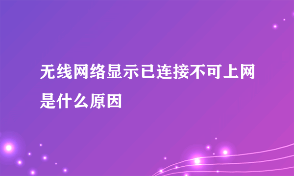 无线网络显示已连接不可上网是什么原因