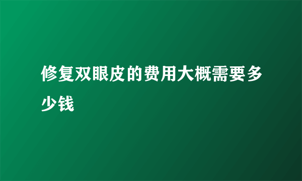 修复双眼皮的费用大概需要多少钱