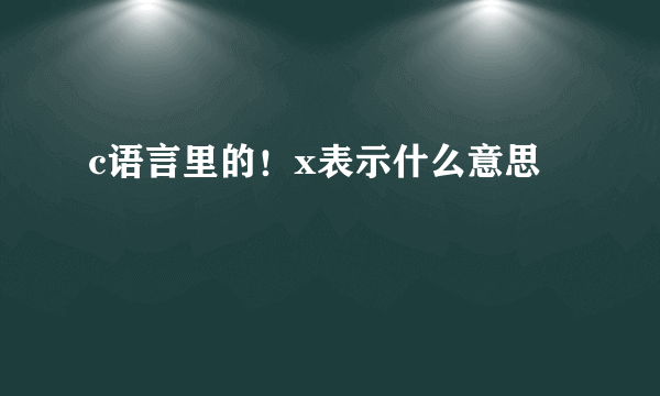 c语言里的！x表示什么意思