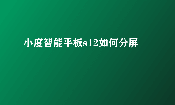 小度智能平板s12如何分屏