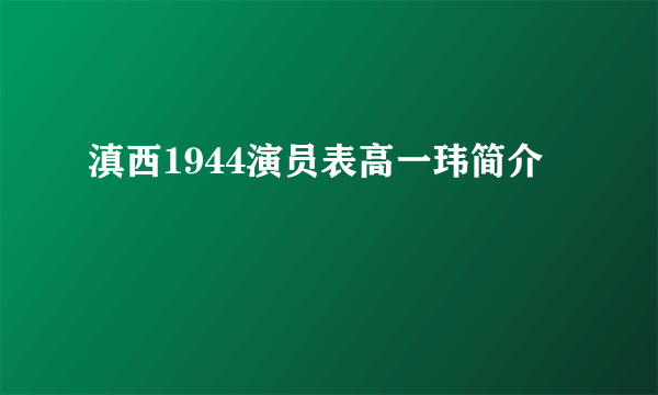 滇西1944演员表高一玮简介