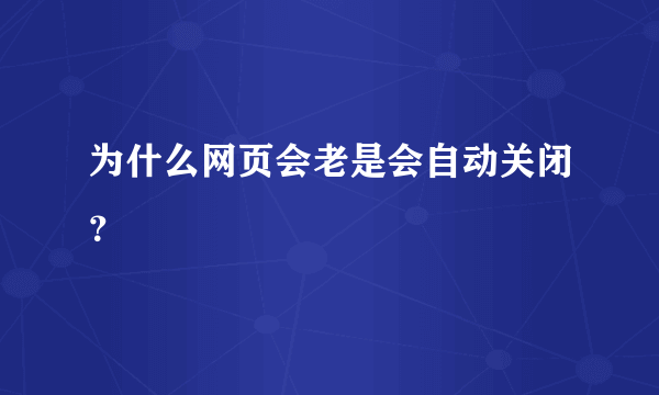 为什么网页会老是会自动关闭？