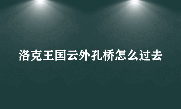 洛克王国云外孔桥怎么过去