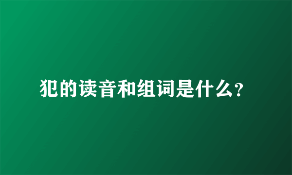 犯的读音和组词是什么？