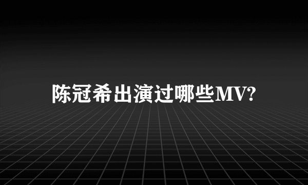 陈冠希出演过哪些MV?