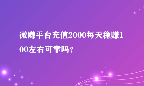 微赚平台充值2000每天稳赚100左右可靠吗？