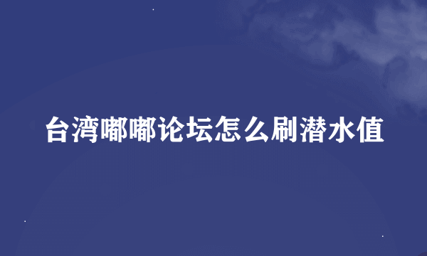 台湾嘟嘟论坛怎么刷潜水值