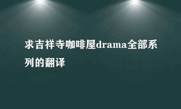 求吉祥寺咖啡屋drama全部系列的翻译