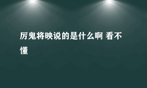 厉鬼将映说的是什么啊 看不懂