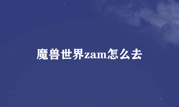 魔兽世界zam怎么去