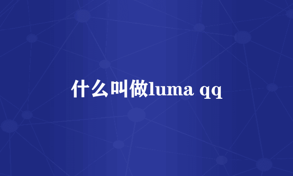 什么叫做luma qq