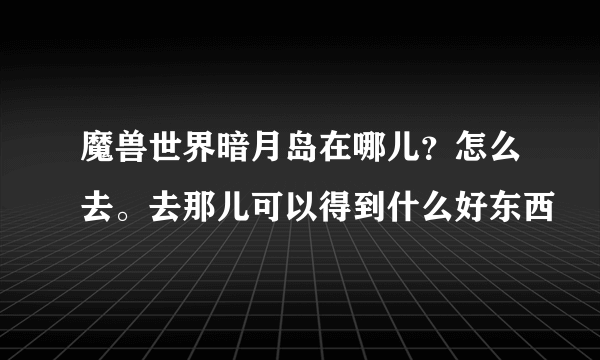 魔兽世界暗月岛在哪儿？怎么去。去那儿可以得到什么好东西