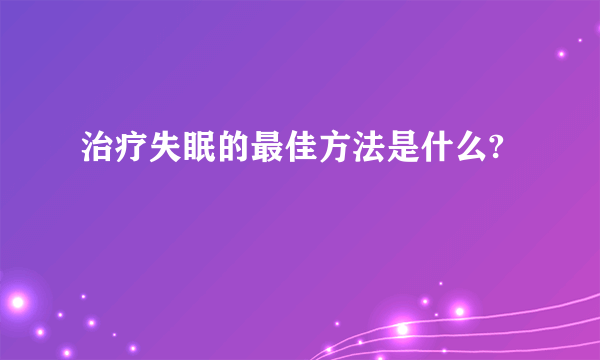 治疗失眠的最佳方法是什么?