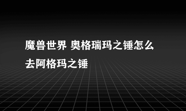 魔兽世界 奥格瑞玛之锤怎么去阿格玛之锤