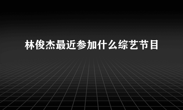 林俊杰最近参加什么综艺节目