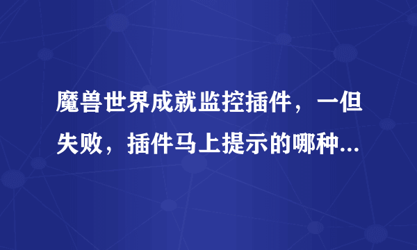 魔兽世界成就监控插件，一但失败，插件马上提示的哪种。100分 谢谢