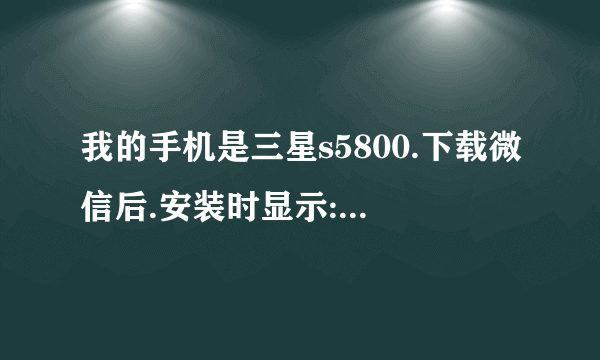 我的手机是三星s5800.下载微信后.安装时显示:分析包时错误.请问该怎么办