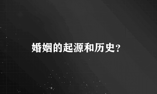 婚姻的起源和历史？