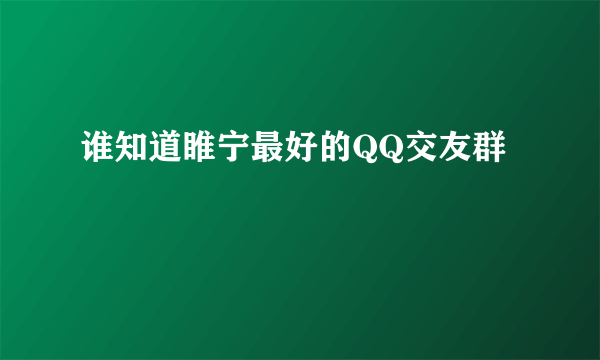 谁知道睢宁最好的QQ交友群