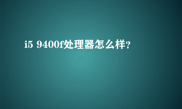 i5 9400f处理器怎么样？