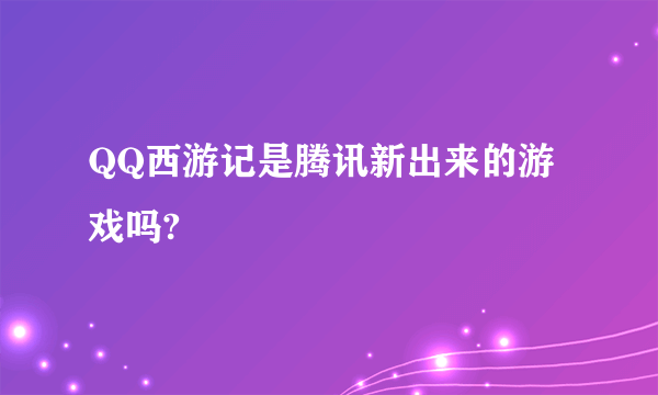 QQ西游记是腾讯新出来的游戏吗?