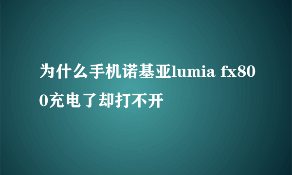 为什么手机诺基亚lumia fx800充电了却打不开