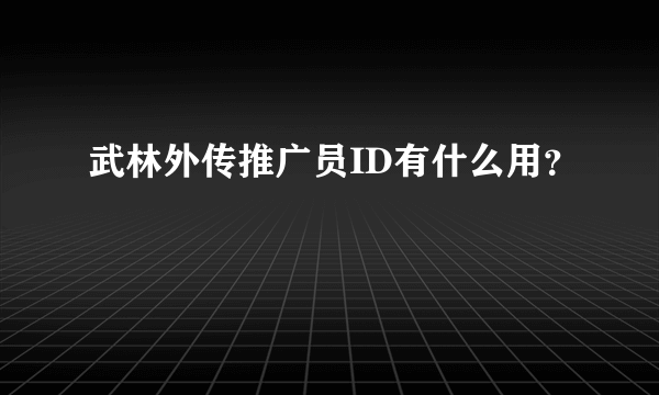 武林外传推广员ID有什么用？